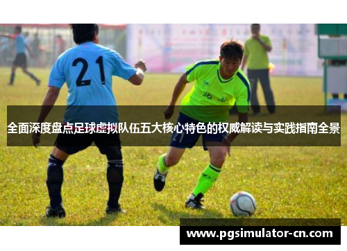 全面深度盘点足球虚拟队伍五大核心特色的权威解读与实践指南全景 全面深度盘点足球虚拟队伍五大核心特色的权威解读与实践指南全景