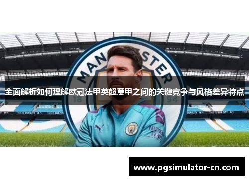 全面解析如何理解欧冠法甲英超意甲之间的关键竞争与风格差异特点