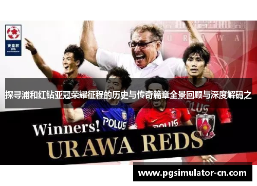 探寻浦和红钻亚冠荣耀征程的历史与传奇篇章全景回顾与深度解码之